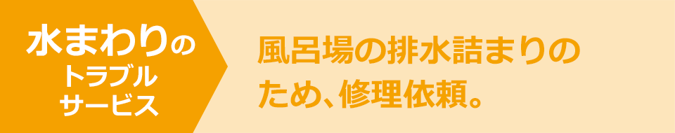 水まわりのトラブルサービス 風呂場の排水詰まりのため、修理依頼。