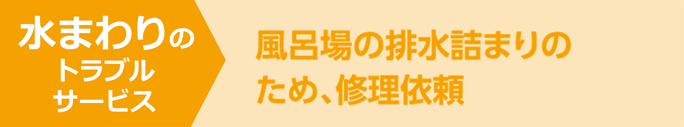 水まわりのトラブルサービス 風呂場の排水詰まりのため、修理依頼。