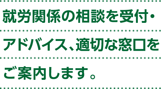 就労関係の相談を受付・アドバイス、適切な窓口をご案内します。