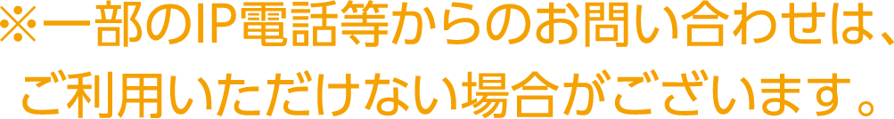 ※一部のIP電話等からのお問い合わせは、ご利用いただけない場合がございます。