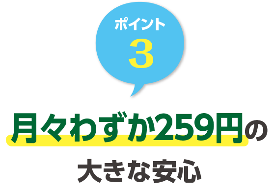 ポイント3 月々わずか259円の大きな安心